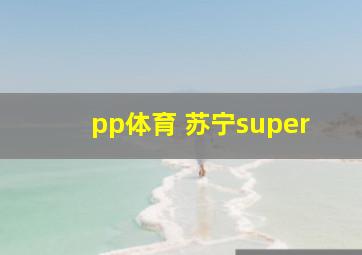 pp体育 苏宁super